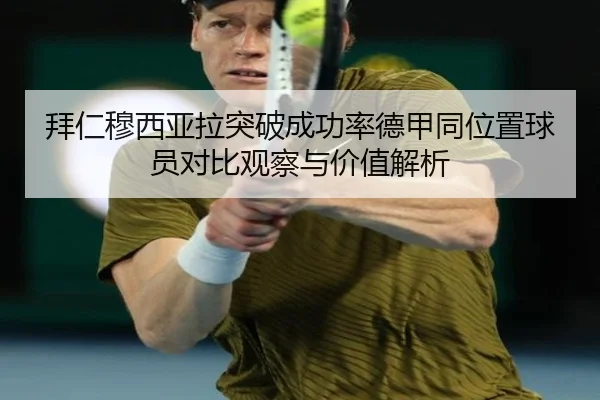 拜仁穆西亚拉突破成功率德甲同位置球员对比观察与价值解析