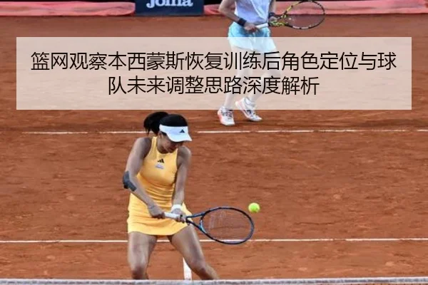 篮网观察本西蒙斯恢复训练后角色定位与球队未来调整思路深度解析