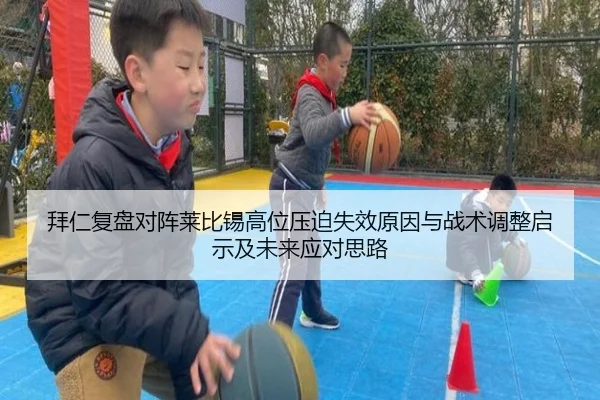 拜仁复盘对阵莱比锡高位压迫失效原因与战术调整启示及未来应对思路