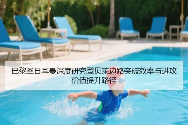 巴黎圣日耳曼深度研究登贝莱边路突破效率与进攻价值提升路径