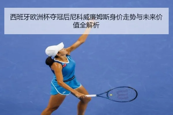 西班牙欧洲杯夺冠后尼科威廉姆斯身价走势与未来价值全解析