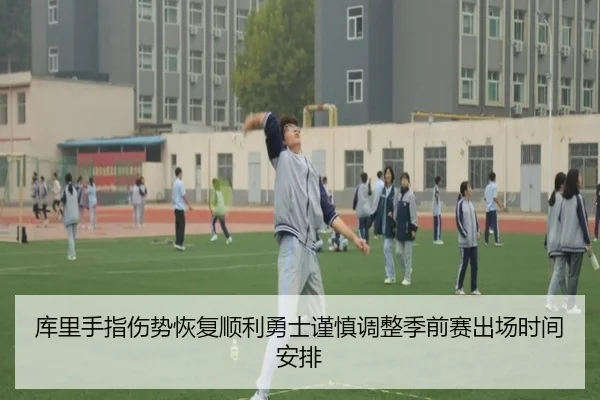 库里手指伤势恢复顺利勇士谨慎调整季前赛出场时间安排